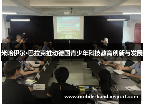 米哈伊尔·巴拉克推动德国青少年科技教育创新与发展