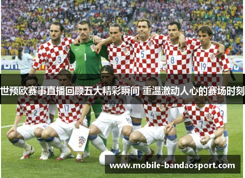 世预欧赛事直播回顾五大精彩瞬间 重温激动人心的赛场时刻
