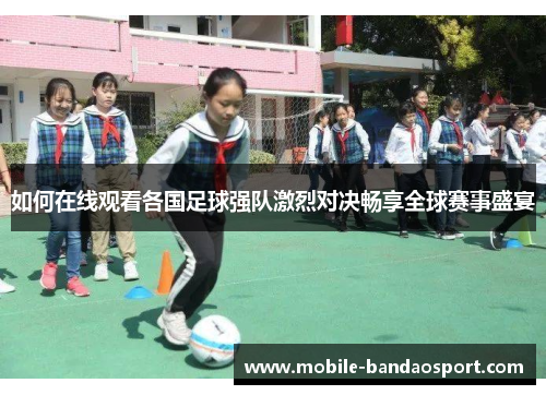 如何在线观看各国足球强队激烈对决畅享全球赛事盛宴