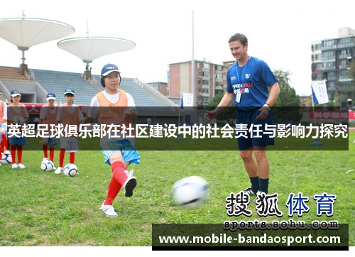 英超足球俱乐部在社区建设中的社会责任与影响力探究