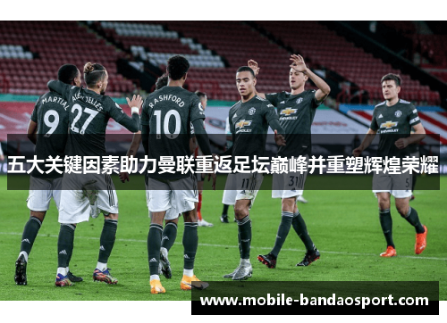 五大关键因素助力曼联重返足坛巅峰并重塑辉煌荣耀