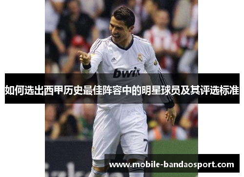 如何选出西甲历史最佳阵容中的明星球员及其评选标准