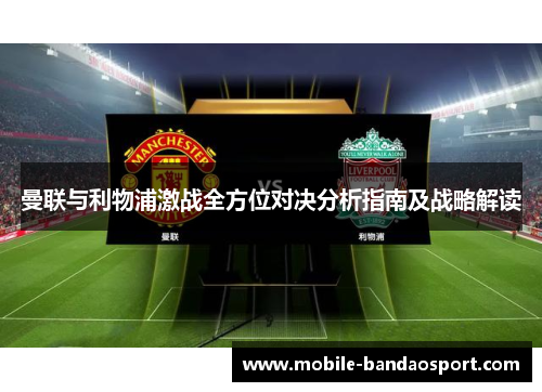 曼联与利物浦激战全方位对决分析指南及战略解读