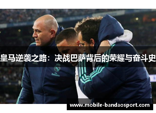皇马逆袭之路：决战巴萨背后的荣耀与奋斗史