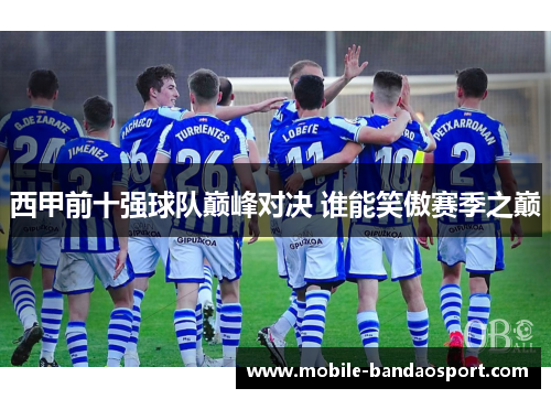 西甲前十强球队巅峰对决 谁能笑傲赛季之巅