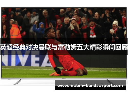 英超经典对决曼联与富勒姆五大精彩瞬间回顾