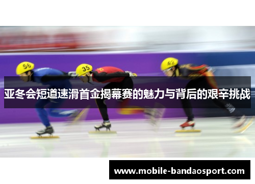 亚冬会短道速滑首金揭幕赛的魅力与背后的艰辛挑战