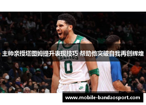主帅亲授塔图姆提升表现技巧 帮助他突破自我再创辉煌