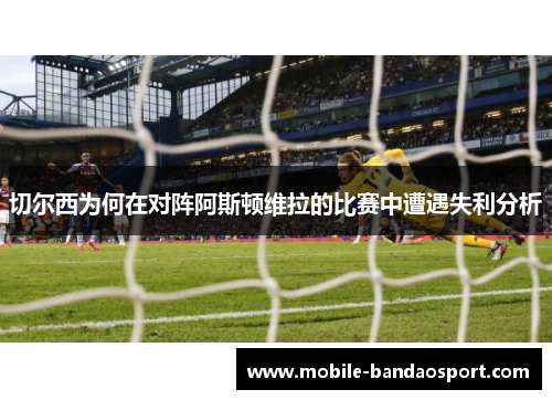 切尔西为何在对阵阿斯顿维拉的比赛中遭遇失利分析
