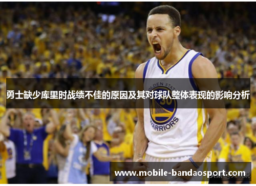 勇士缺少库里时战绩不佳的原因及其对球队整体表现的影响分析