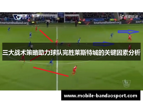 三大战术策略助力球队完胜莱斯特城的关键因素分析
