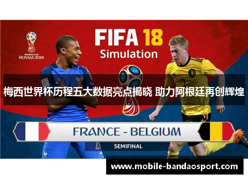 梅西世界杯历程五大数据亮点揭晓 助力阿根廷再创辉煌
