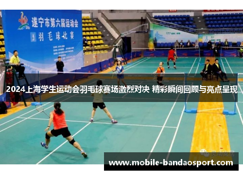 2024上海学生运动会羽毛球赛场激烈对决 精彩瞬间回顾与亮点呈现