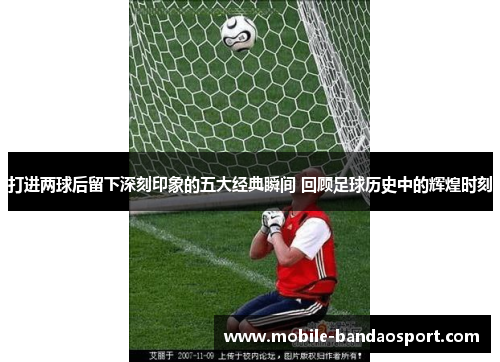 打进两球后留下深刻印象的五大经典瞬间 回顾足球历史中的辉煌时刻