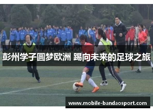 彭州学子圆梦欧洲 踢向未来的足球之旅