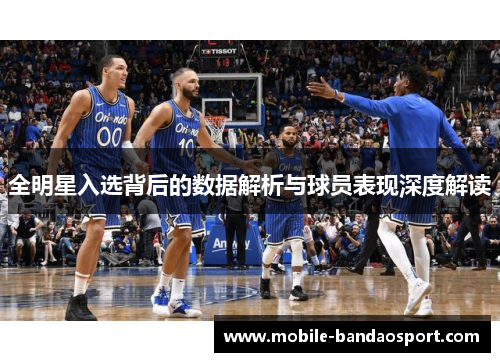 全明星入选背后的数据解析与球员表现深度解读