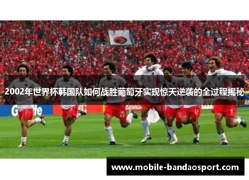 2002年世界杯韩国队如何战胜葡萄牙实现惊天逆袭的全过程揭秘