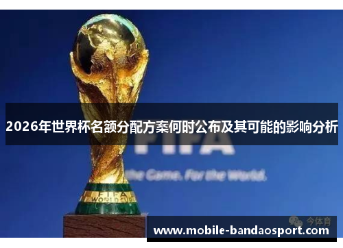 2026年世界杯名额分配方案何时公布及其可能的影响分析