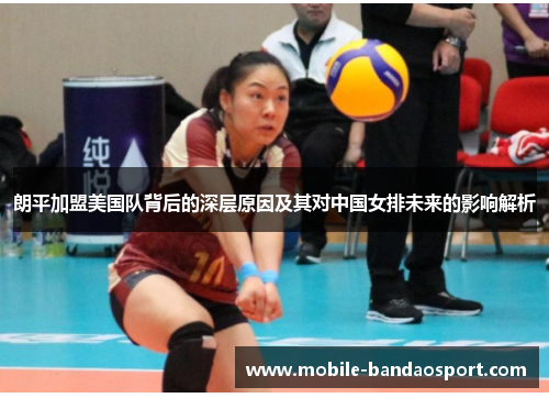 朗平加盟美国队背后的深层原因及其对中国女排未来的影响解析
