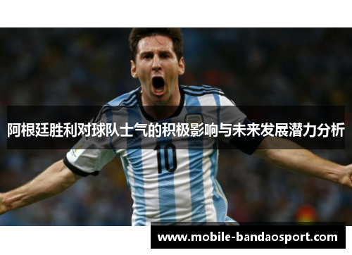 阿根廷胜利对球队士气的积极影响与未来发展潜力分析 阿根廷胜利对球队士气的积极影响与未来发展潜力分析