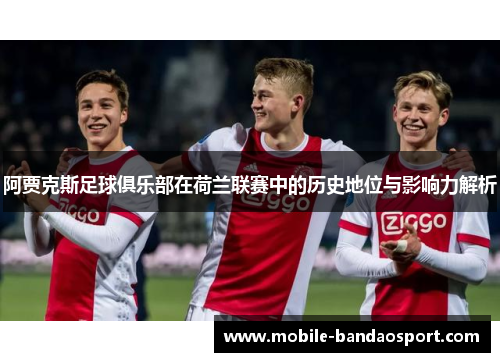 阿贾克斯足球俱乐部在荷兰联赛中的历史地位与影响力解析