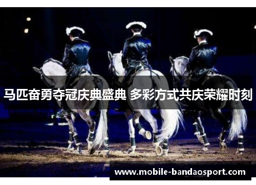 马匹奋勇夺冠庆典盛典 多彩方式共庆荣耀时刻