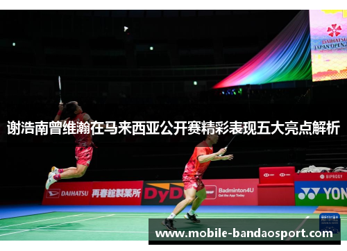 谢浩南曾维瀚在马来西亚公开赛精彩表现五大亮点解析