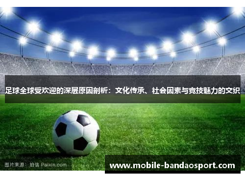 足球全球受欢迎的深层原因剖析:文化传承、社会因素与竞技魅力的交织 足球全球受欢迎的深层原因剖析:文化传承、社会因素与竞技魅力的交织