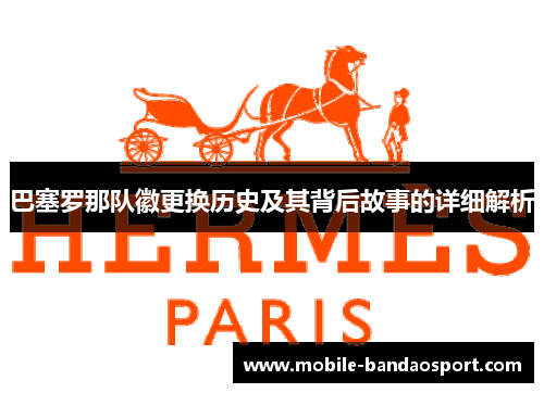 巴塞罗那队徽更换历史及其背后故事的详细解析