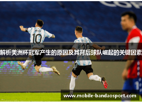 解析美洲杯冠军产生的原因及其背后球队崛起的关键因素 解析美洲杯冠军产生的原因及其背后球队崛起的关键因素