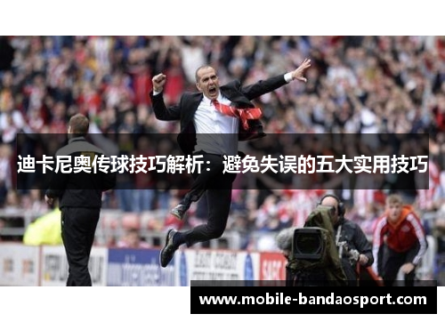 迪卡尼奥传球技巧解析:避免失误的五大实用技巧 迪卡尼奥传球技巧解析:避免失误的五大实用技巧