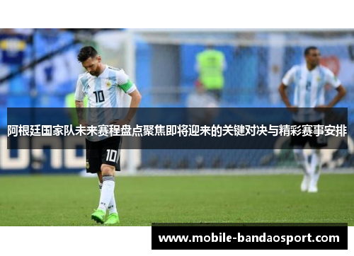 阿根廷国家队未来赛程盘点聚焦即将迎来的关键对决与精彩赛事安排