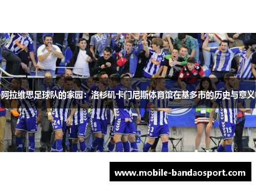 阿拉维思足球队的家园:洛杉矶卡门尼斯体育馆在基多市的历史与意义 阿拉维思足球队的家园:洛杉矶卡门尼斯体育馆在基多市的历史与意义