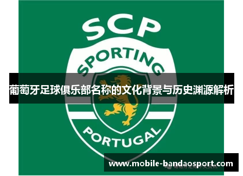 葡萄牙足球俱乐部名称的文化背景与历史渊源解析