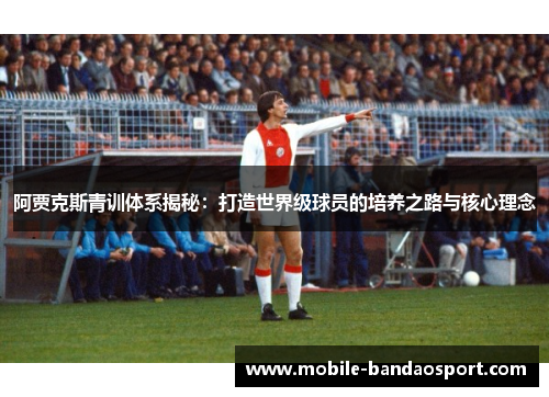 阿贾克斯青训体系揭秘：打造世界级球员的培养之路与核心理念