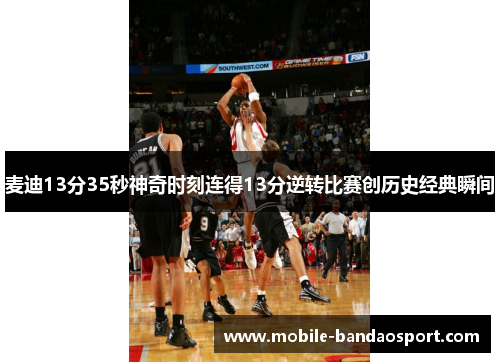 麦迪13分35秒神奇时刻连得13分逆转比赛创历史经典瞬间