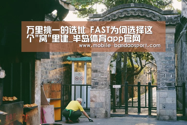 万里挑一的选址 FAST为何选择这个窝里建_半岛体育app官网(图2) 半岛体育app下载