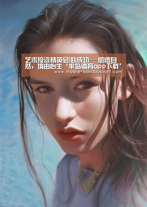 艺术投资精英会|赵成功--感悟自然,境由心生‘半岛体育app下载’(图1) 半岛体育app官网