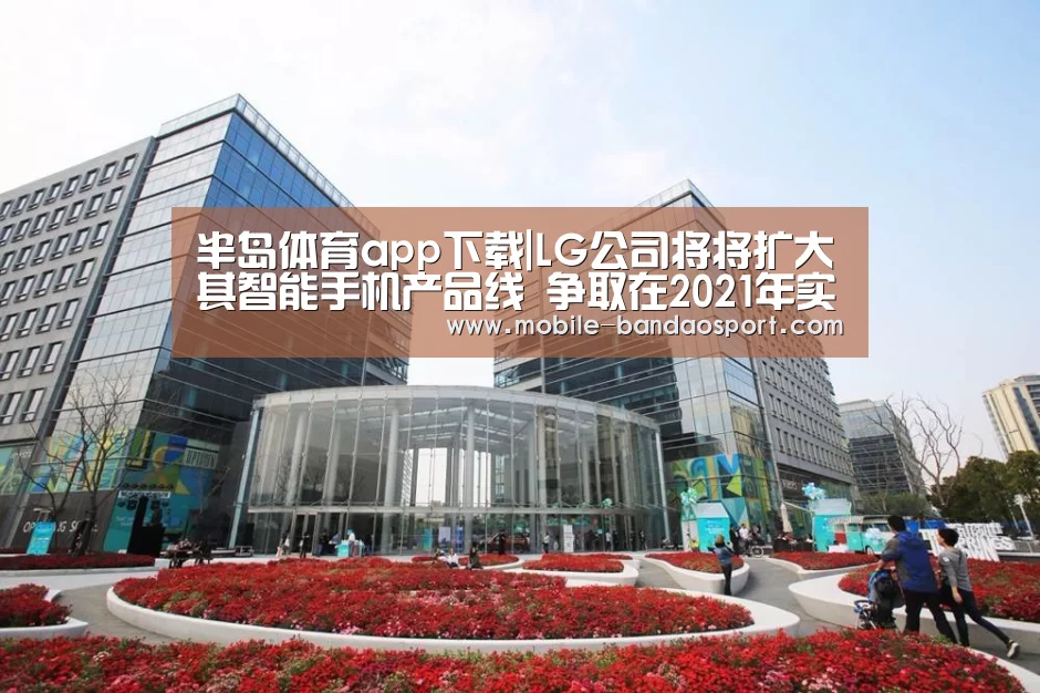 半岛体育app下载|LG公司将将扩大其智能手机产品线 争取在2021年实现盈利(图3) 半岛app